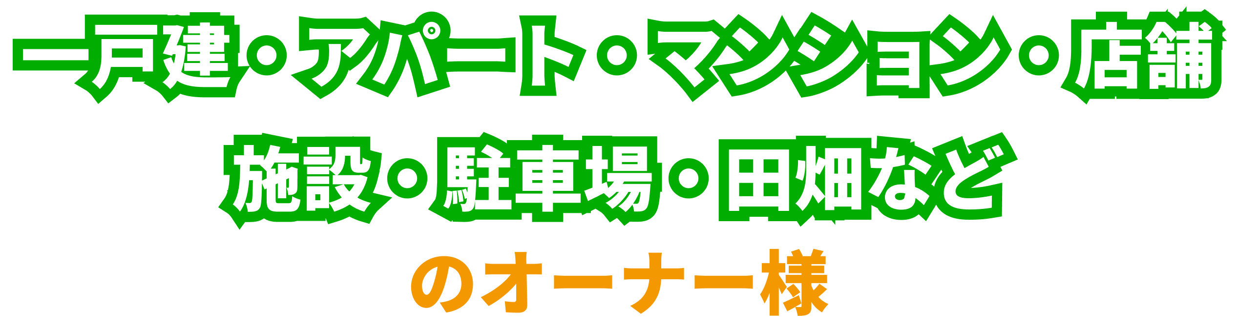 一戸建、アパート、マンション、店舗、施設、駐車場、田畑などのオーナー様